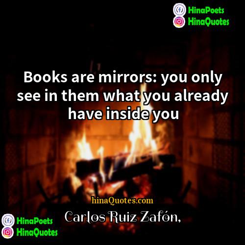 Carlos Ruiz Zafón Quotes | Books are mirrors: you only see in